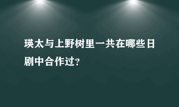 瑛太与上野树里一共在哪些日剧中合作过？