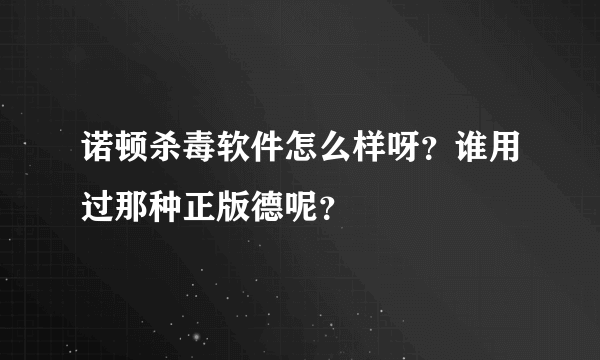 诺顿杀毒软件怎么样呀？谁用过那种正版德呢？