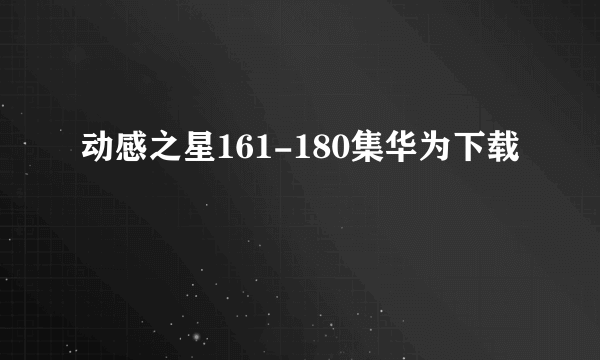 动感之星161-180集华为下载