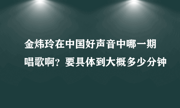 金炜玲在中国好声音中哪一期唱歌啊？要具体到大概多少分钟