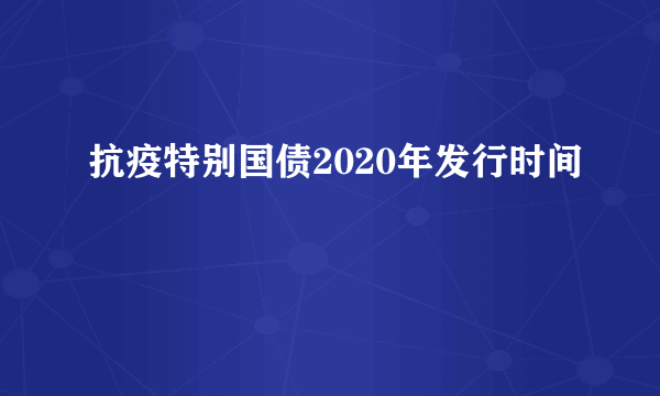 抗疫特别国债2020年发行时间