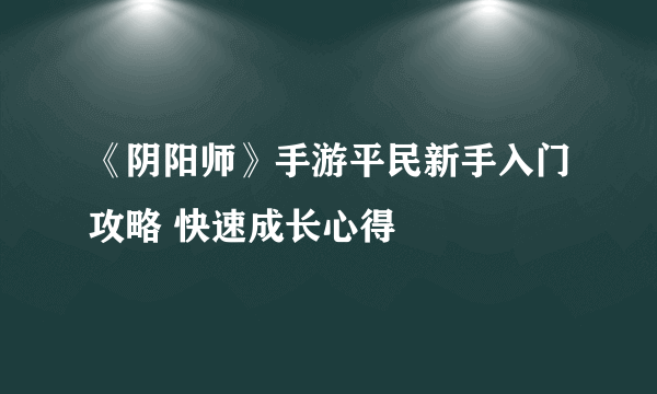 《阴阳师》手游平民新手入门攻略 快速成长心得