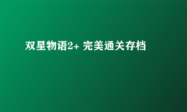 双星物语2+ 完美通关存档