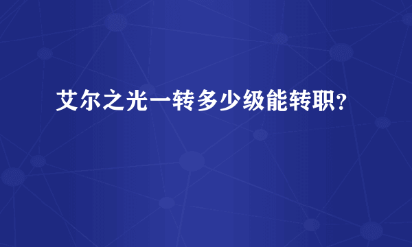 艾尔之光一转多少级能转职？