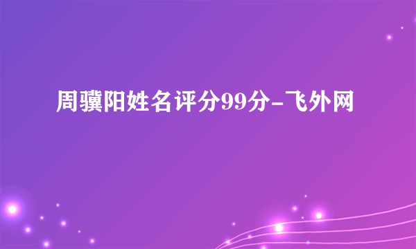 周骥阳姓名评分99分-飞外网