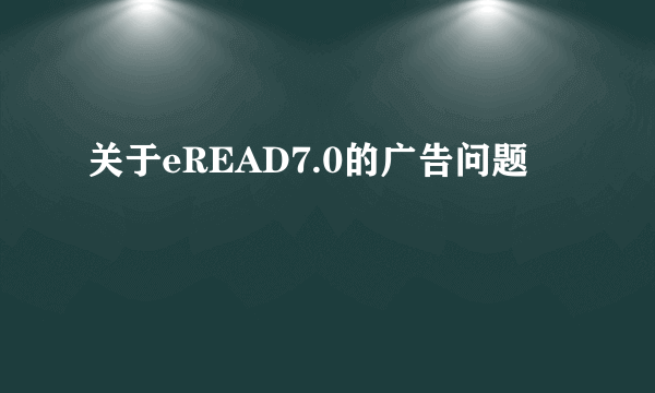 关于eREAD7.0的广告问题