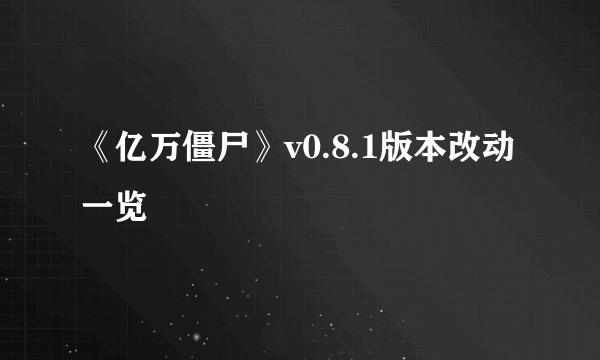 《亿万僵尸》v0.8.1版本改动一览