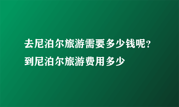 去尼泊尔旅游需要多少钱呢？到尼泊尔旅游费用多少