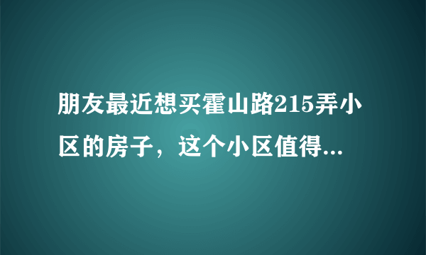 朋友最近想买霍山路215弄小区的房子，这个小区值得可以买吗？有什么需要注意的吗？