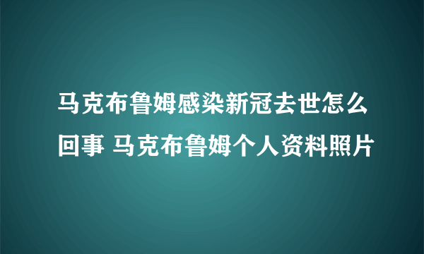 马克布鲁姆感染新冠去世怎么回事 马克布鲁姆个人资料照片