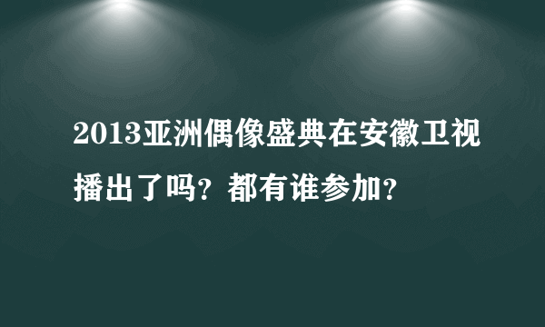 2013亚洲偶像盛典在安徽卫视播出了吗？都有谁参加？