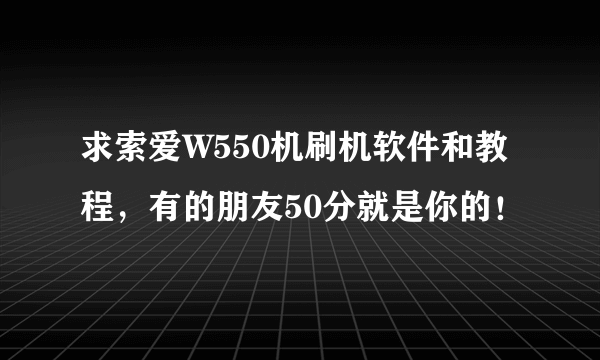 求索爱W550机刷机软件和教程，有的朋友50分就是你的！