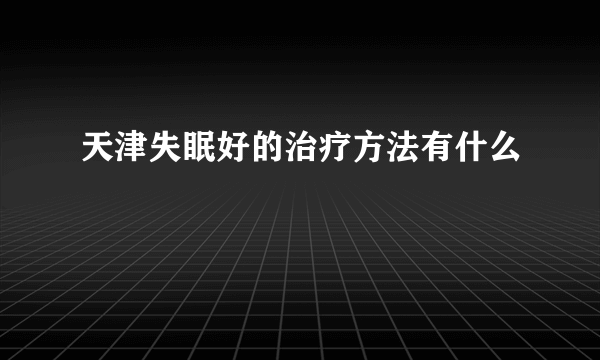 天津失眠好的治疗方法有什么