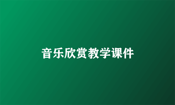 音乐欣赏教学课件