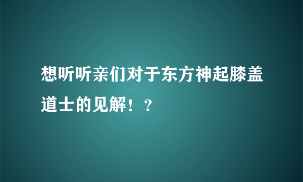 想听听亲们对于东方神起膝盖道士的见解！？