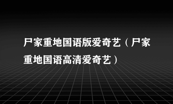 尸家重地国语版爱奇艺（尸家重地国语高清爱奇艺）