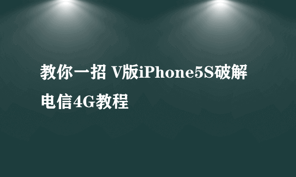 教你一招 V版iPhone5S破解电信4G教程