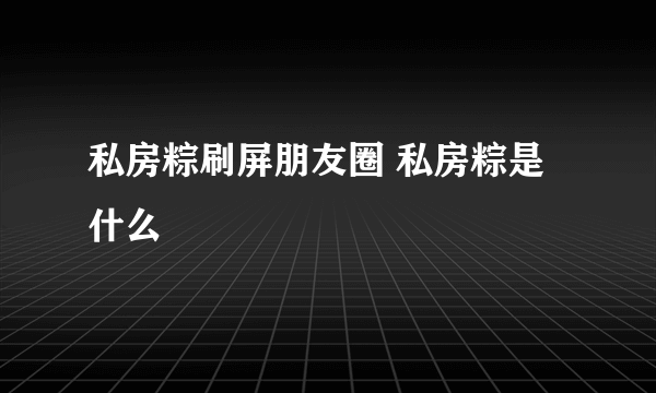 私房粽刷屏朋友圈 私房粽是什么