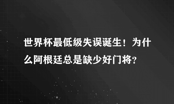 世界杯最低级失误诞生！为什么阿根廷总是缺少好门将？