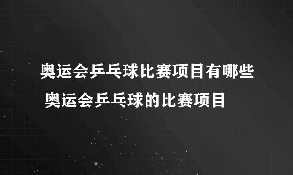 奥运会乒乓球比赛项目有哪些 奥运会乒乓球的比赛项目