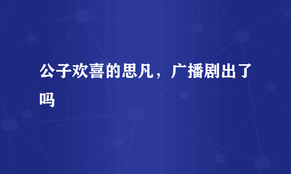 公子欢喜的思凡，广播剧出了吗