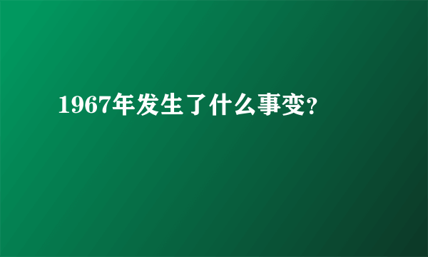 1967年发生了什么事变？