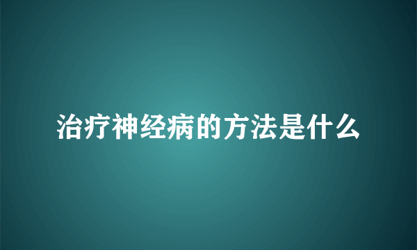 治疗神经病的方法是什么