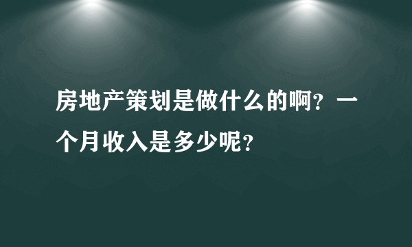 房地产策划是做什么的啊？一个月收入是多少呢？