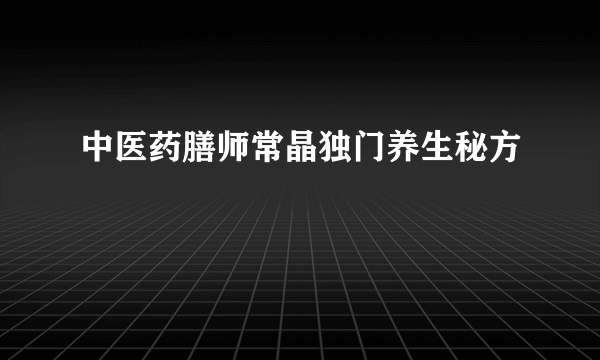 中医药膳师常晶独门养生秘方