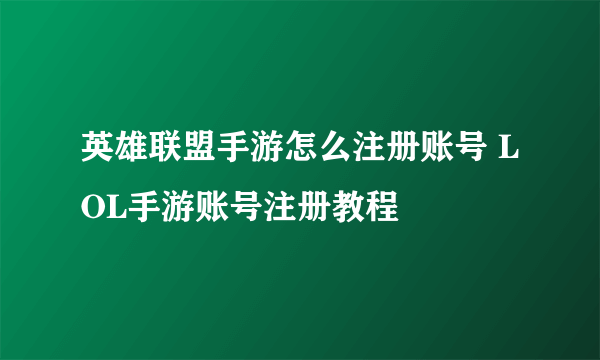 英雄联盟手游怎么注册账号 LOL手游账号注册教程