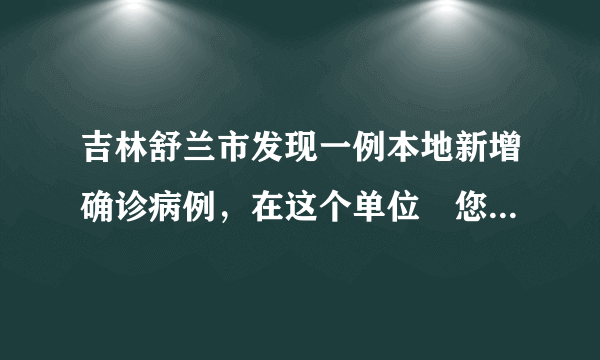 吉林舒兰市发现一例本地新增确诊病例，在这个单位↘您怎么看？