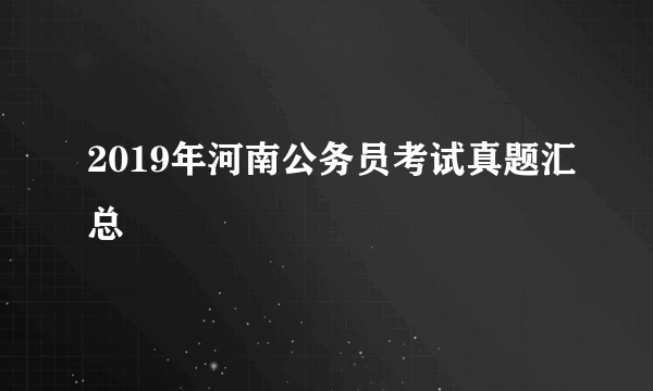 2019年河南公务员考试真题汇总