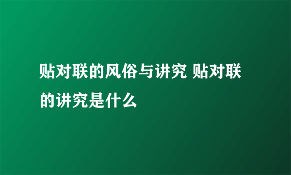 贴对联的风俗与讲究 贴对联的讲究是什么