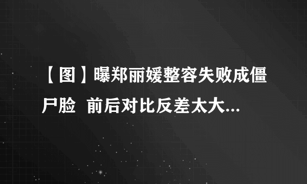 【图】曝郑丽媛整容失败成僵尸脸  前后对比反差太大成“老奶奶”