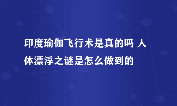 印度瑜伽飞行术是真的吗 人体漂浮之谜是怎么做到的