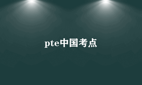 pte中国考点