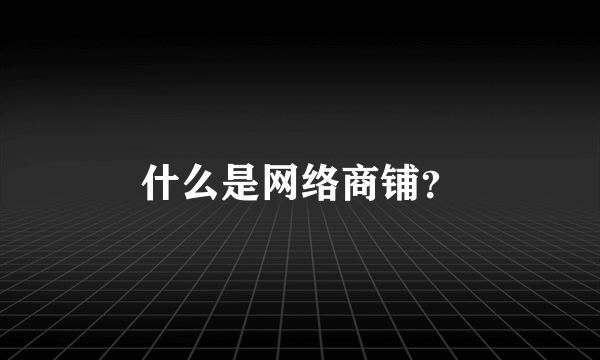 什么是网络商铺？