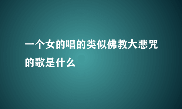 一个女的唱的类似佛教大悲咒的歌是什么