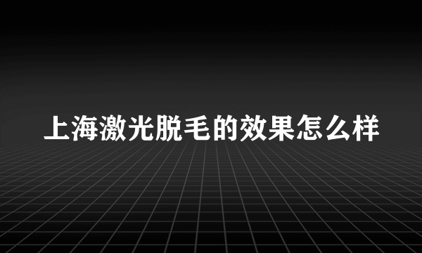 上海激光脱毛的效果怎么样