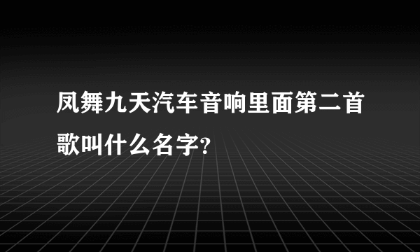 凤舞九天汽车音响里面第二首歌叫什么名字？