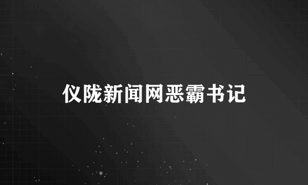 仪陇新闻网恶霸书记