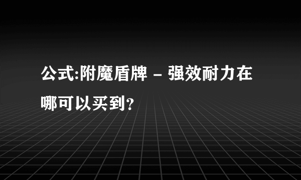 公式:附魔盾牌 - 强效耐力在哪可以买到？