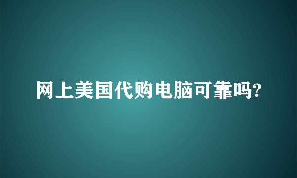 网上美国代购电脑可靠吗?