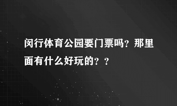 闵行体育公园要门票吗？那里面有什么好玩的？？