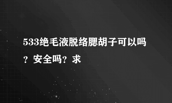 533绝毛液脱络腮胡子可以吗？安全吗？求