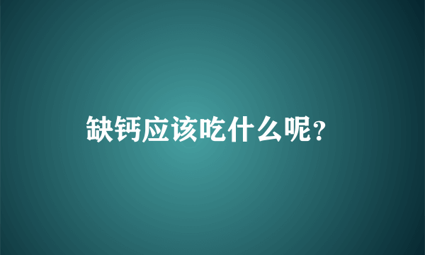 缺钙应该吃什么呢？