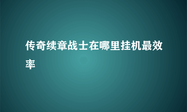 传奇续章战士在哪里挂机最效率