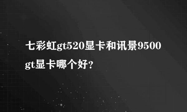 七彩虹gt520显卡和讯景9500gt显卡哪个好？