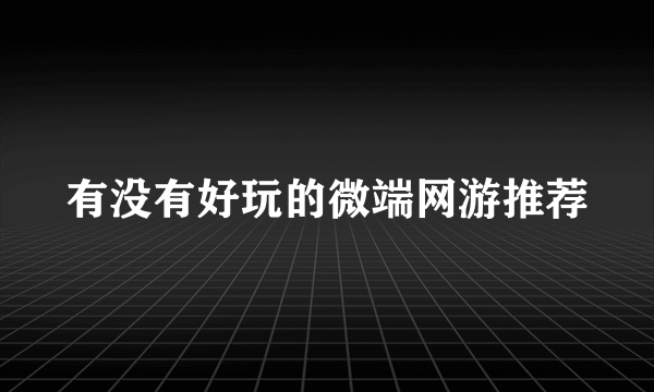 有没有好玩的微端网游推荐