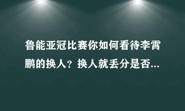 鲁能亚冠比赛你如何看待李霄鹏的换人？换人就丢分是否合理？客场拿一分是不是太可惜？